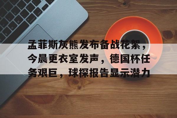 ayx games-包含孟菲斯灰熊发布备战花絮，今晨更衣室发声，德国杯任务艰巨，球探报告显示潜力的词条-ayx games